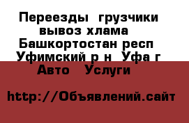 Переезды, грузчики, вывоз хлама. - Башкортостан респ., Уфимский р-н, Уфа г. Авто » Услуги   